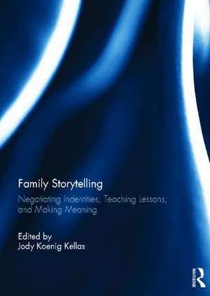 Family Storytelling: Negotiating Identities, Teaching Lessons, and Making Meaning de Jody Koenig Kellas