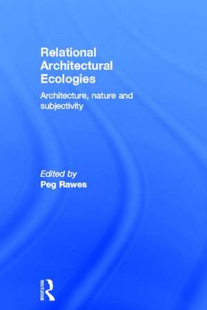 Relational Architectural Ecologies: Architecture, Nature and Subjectivity de Peg Rawes