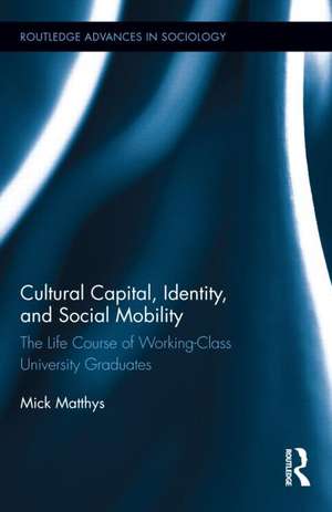 Cultural Capital, Identity, and Social Mobility: The Life Course of Working-Class University Graduates de Mick Matthys