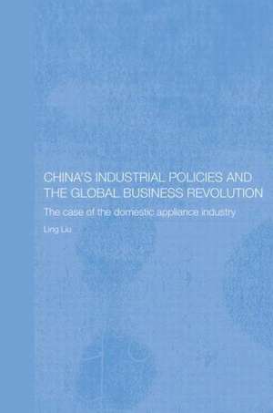 China's Industrial Policies and the Global Business Revolution: The Case of the Domestic Appliance Industry de Ling Liu