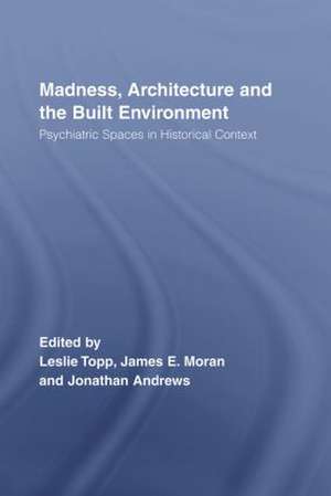 Madness, Architecture and the Built Environment: Psychiatric Spaces in Historical Context de James Moran