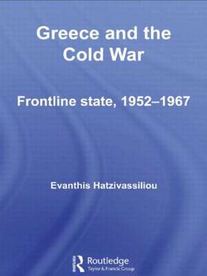 Greece and the Cold War: Front Line State, 1952-1967 de Evanthis Hatzivassiliou