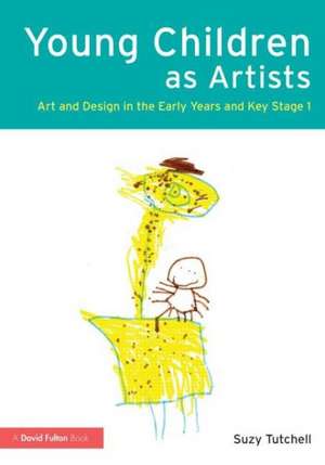 Young Children as Artists: Art and Design in the Early Years and Key Stage 1 de Suzy Tutchell