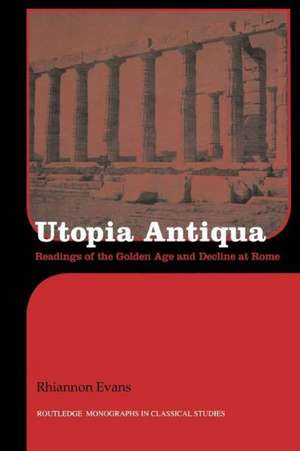 Utopia Antiqua: Readings of the Golden Age and decline at Rome de Rhiannon Evans