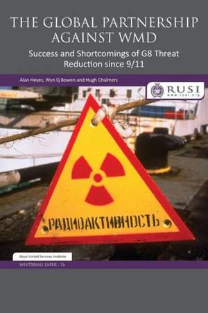 The Global Partnership Against WMD: Success and Shortcomings of G8 Threat Reduction since 9/11 de Alan Heyes