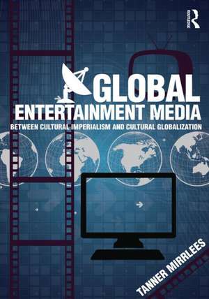 Global Entertainment Media: Between Cultural Imperialism and Cultural Globalization de Tanner Mirrlees