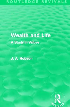 Wealth and Life (Routledge Revivals): A Study in Values de J. A. Hobson