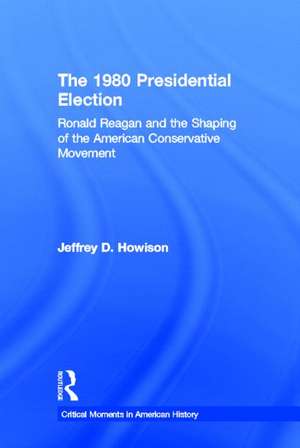 The 1980 Presidential Election: Ronald Reagan and the Shaping of the American Conservative Movement de Jeffrey D. Howison