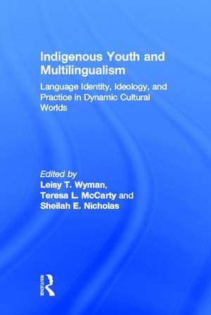 Indigenous Youth and Multilingualism: Language Identity, Ideology, and Practice in Dynamic Cultural Worlds de Leisy T. Wyman