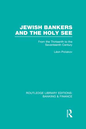 Jewish Bankers and the Holy See (RLE: Banking & Finance): From the Thirteenth to the Seventeenth Century de Leon Poliakov