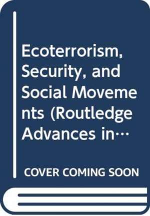 Ecoterrorism, Security, and Social Movements de Willem De Lint