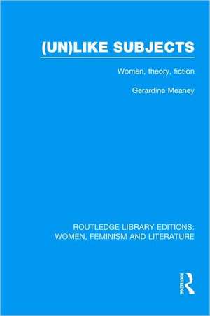 (Un)like Subjects: Women, Theory, Fiction de Gerardine Meaney