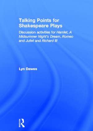 Talking Points for Shakespeare Plays: Discussion activities for Hamlet, A Midsummer Night's Dream, Romeo and Juliet and Richard III de Lyn Dawes