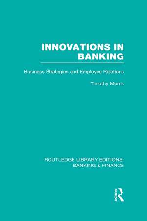 Innovations in Banking (RLE:Banking & Finance): Business Strategies and Employee Relations de Tim Morris