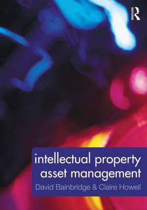 Intellectual Property Asset Management: How to identify, protect, manage and exploit intellectual property within the business environment de Claire Howell