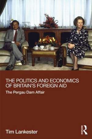 The Politics and Economics of Britain's Foreign Aid: The Pergau Dam Affair de Tim Lankester