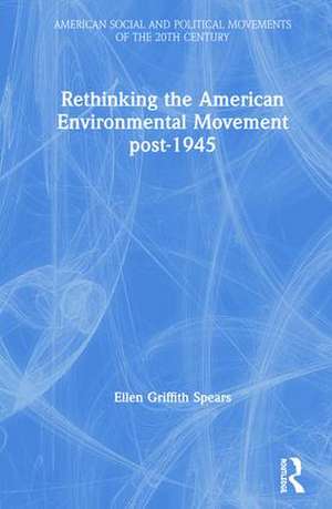 Rethinking the American Environmental Movement post-1945 de Ellen Spears