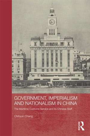 Government, Imperialism and Nationalism in China: The Maritime Customs Service and its Chinese Staff de Chihyun Chang