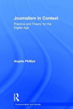 Journalism in Context: Practice and Theory for the Digital Age de Angela Phillips