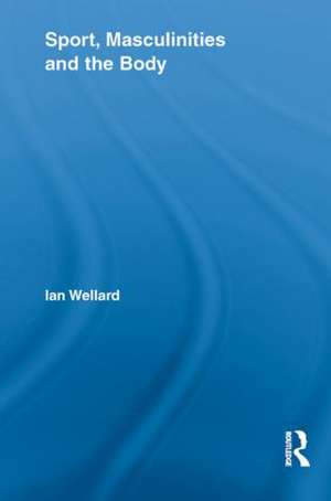 Sport, Masculinities and the Body de Ian Wellard