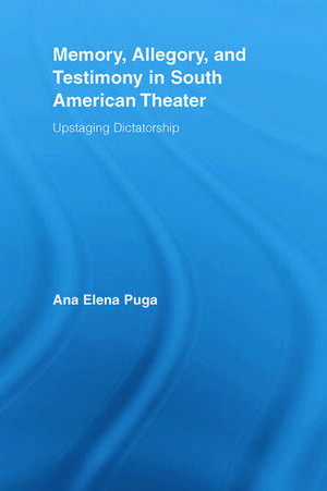 Memory, Allegory, and Testimony in South American Theater: Upstaging Dictatorship de Ana Elena Puga