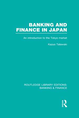 Banking and Finance in Japan (RLE Banking & Finance): An Introduction to the Tokyo Market de Kazuo Tatewaki