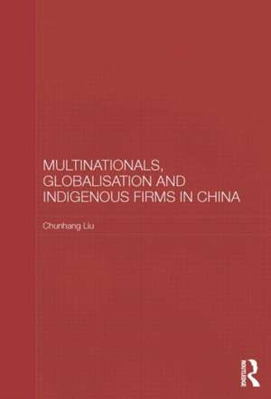 Multinationals, Globalisation and Indigenous Firms in China de Chunhang Liu