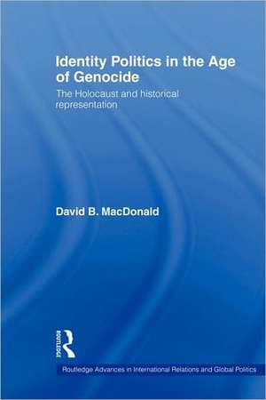 Identity Politics in the Age of Genocide: The Holocaust and Historical Representation de David B. MacDonald