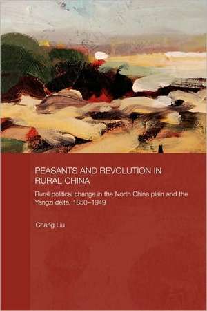 Peasants and Revolution in Rural China: Rural Political Change in the North China Plain and the Yangzi Delta, 1850-1949 de Chang Liu