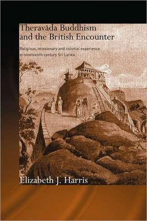 Theravada Buddhism and the British Encounter: Religious, Missionary and Colonial Experience in Nineteenth Century Sri Lanka de Elizabeth Harris