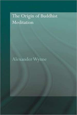 The Origin of Buddhist Meditation de Alexander Wynne