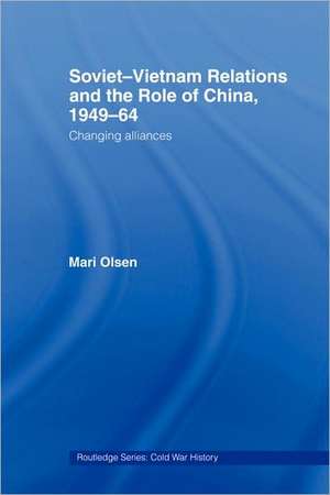 Soviet-Vietnam Relations and the Role of China 1949-64: Changing Alliances de Mari Olsen