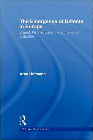 The Emergence of Détente in Europe: Brandt, Kennedy and the Formation of Ostpolitik de Arne Hofmann