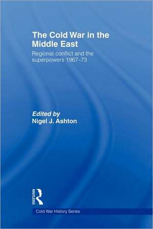 The Cold War in the Middle East: Regional Conflict and the Superpowers 1967-73 de Nigel J. Ashton