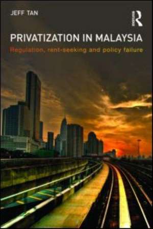 Privatization in Malaysia: Regulation, Rent-Seeking and Policy Failure de Jeff Tan