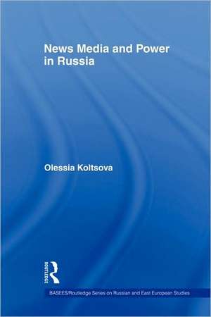 News Media and Power in Russia de Olessia Koltsova