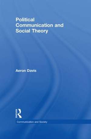 Political Communication and Social Theory de Aeron Davis