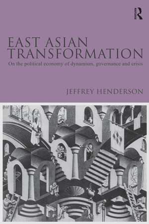 East Asian Transformation: On the Political Economy of Dynamism, Governance and Crisis de Jeffrey Henderson