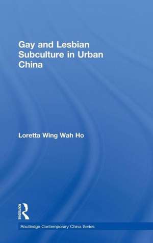 Gay and Lesbian Subculture in Urban China de Loretta Wing Wah Ho