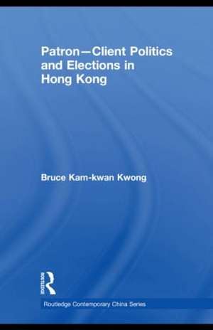 Patron-Client Politics and Elections in Hong Kong de Bruce Kam-kwan Kwong