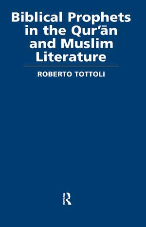 Biblical Prophets in the Qur'an and Muslim Literature de Roberto Tottoli