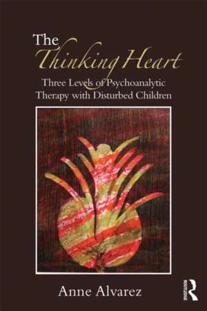 The Thinking Heart: Three levels of psychoanalytic therapy with disturbed children de Anne Alvarez