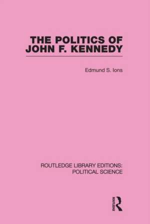 The Politics of John F. Kennedy (Routledge Library Editions: Political Science Volume 1) de Edmund Ions