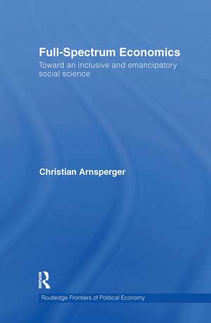 Full-Spectrum Economics: Toward an Inclusive and Emancipatory Social Science de Christian Arnsperger