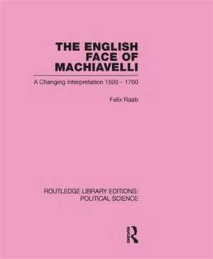 The English Face of Machiavelli (Routledge Library Editions: Political Science Volume 32) de Felix Raab