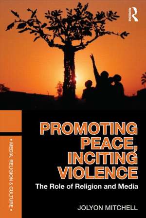 Promoting Peace, Inciting Violence: The Role of Religion and Media de Jolyon Mitchell