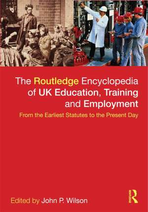 The Routledge Encyclopaedia of UK Education, Training and Employment: From the earliest statutes to the present day de John P. Wilson