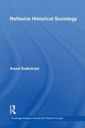 Reflexive Historical Sociology de Arpad Szakolczai