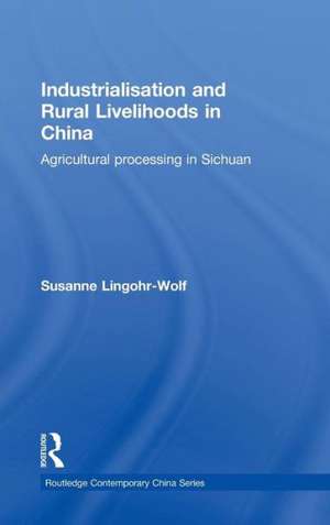 Industrialisation and Rural Livelihoods in China: Agricultural Processing in Sichuan de Susanne Lingohr-Wolf