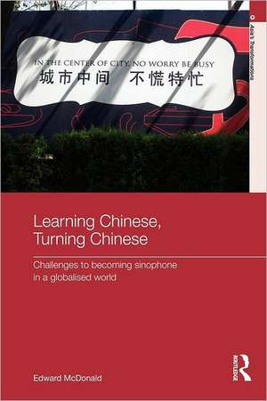 Learning Chinese, Turning Chinese: Challenges to Becoming Sinophone in a Globalised World de Edward McDonald